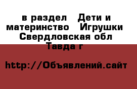  в раздел : Дети и материнство » Игрушки . Свердловская обл.,Тавда г.
